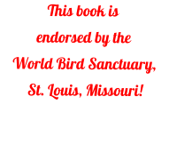 This book is endorsed by the World Bird Sanctuary, St. Louis, Missouri!